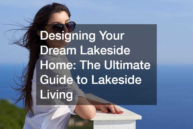 Designing Your Dream Lakeside Home: The Ultimate Guide to Lakeside Living